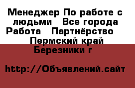 Менеджер По работе с людьми - Все города Работа » Партнёрство   . Пермский край,Березники г.